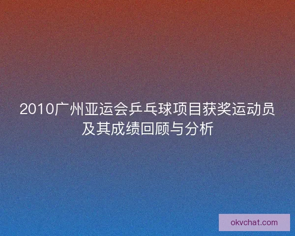 2010广州亚运会乒乓球项目获奖运动员及其成绩回顾与分析