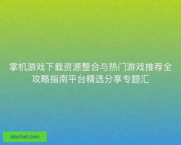 掌机游戏下载资源整合与热门游戏推荐全攻略指南平台精选分享专题汇